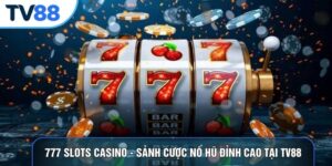 777 Slots Casino - Sảnh Cược Nổ Hũ Đỉnh Cao Tại TV88