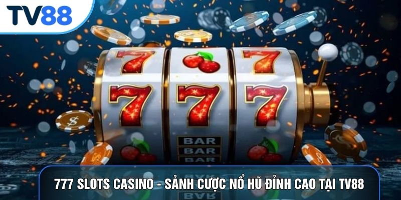 777 Slots Casino - Sảnh Cược Nổ Hũ Đỉnh Cao Tại TV88
