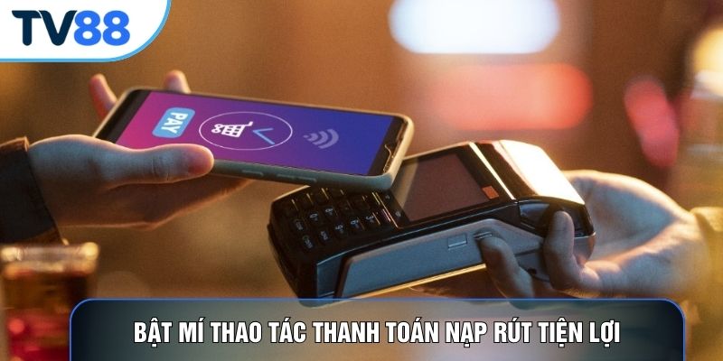 Bật mí thao tác thanh toán nạp rút tiện lợi