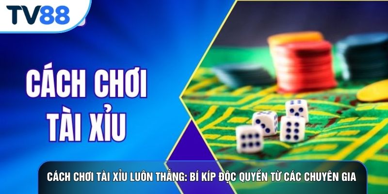 Cách Chơi Tài Xỉu Luôn Thắng: Bí Kíp Độc Quyền Từ Các Chuyên Gia Hàng Đầu