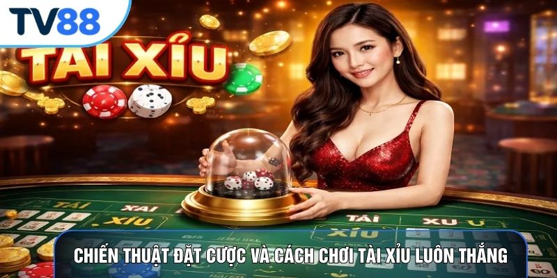 Chiến thuật đặt cược và cách chơi tài xỉu luôn thắng