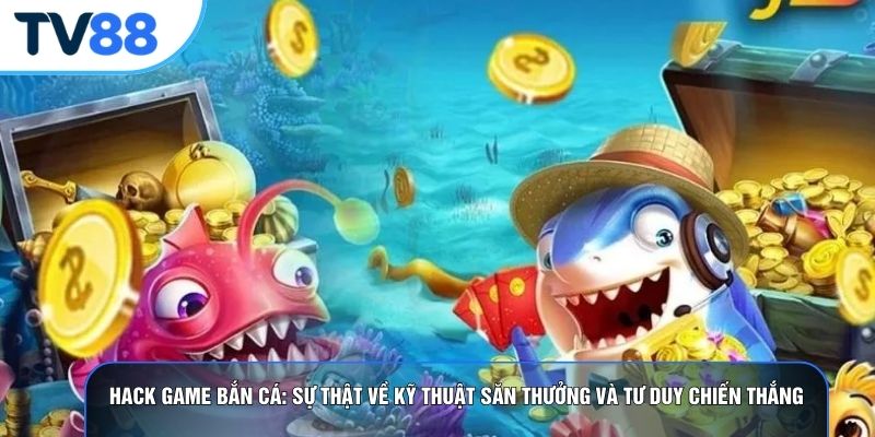 Hack Game Bắn Cá: Sự Thật Về Kỹ Thuật Săn Thưởng Và Tư Duy Chiến Thắng