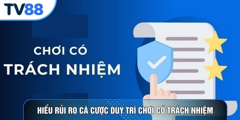 Hiểu rủi ro cá cược duy trì chơi có trách nhiệm