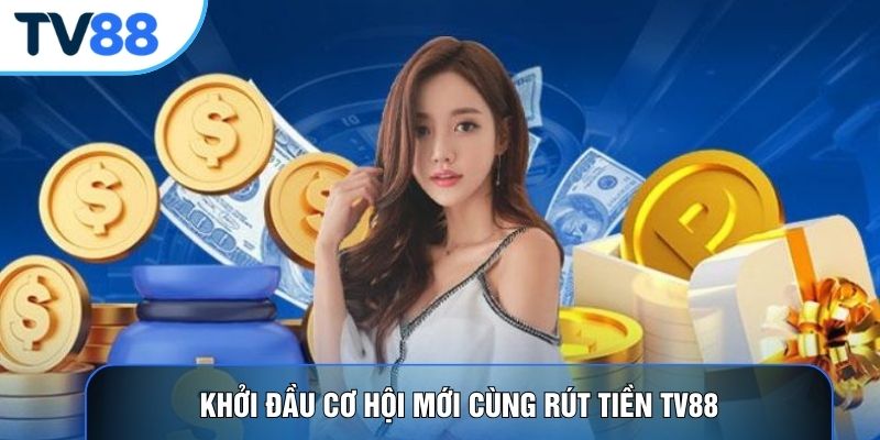 Khởi đầu cơ hội mới cùng rút tiền TV88