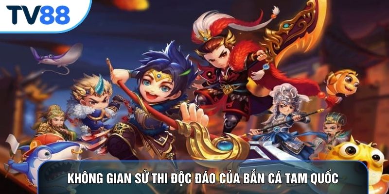 Không gian sử thi độc đáo của bắn cá tam quốc