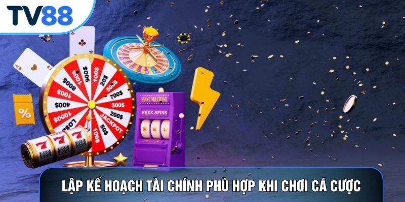 Lập kế hoạch tài chính phù hợp khi chơi cá cược