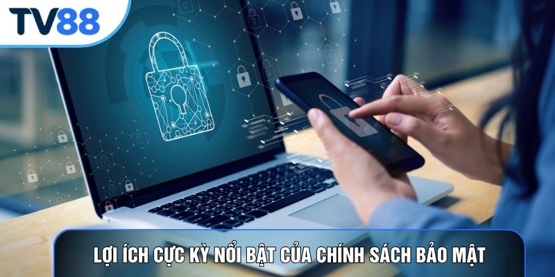 Lợi ích cực kỳ nổi bật của chính sách bảo mật