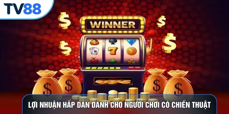Lợi nhuận hấp dẫn dành cho người chơi có chiến thuật