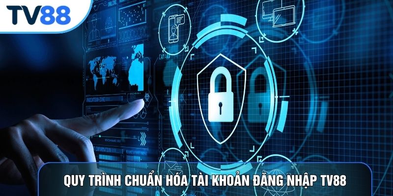 Quy trình chuẩn hóa tài khoản đăng nhập TV88
