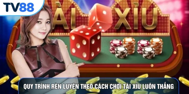 Quy trình rèn luyện theo cách chơi tài xỉu luôn thắng