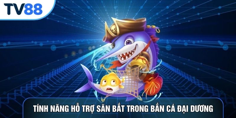 Tính năng hỗ trợ săn bắt trong bắn cá đại dương
