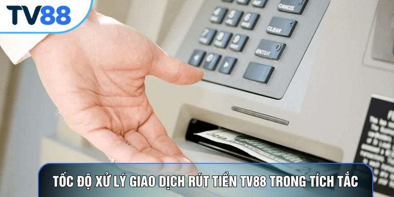 Tốc độ xử lý giao dịch rút tiền TV88 trong tích tắc